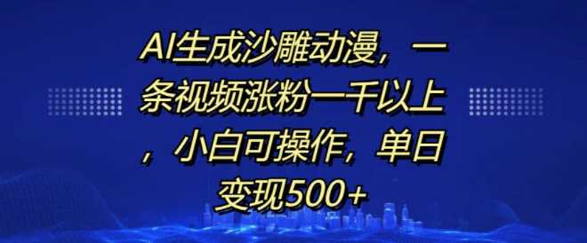 AI生成沙雕动漫，一条视频涨粉一千以上，小白可操作，单日变现500+-我爱学习网