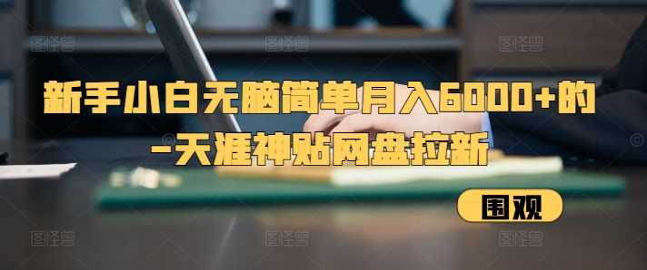 新手小白无脑简单月入6000+的-天涯神贴网盘拉新【揭秘】-我爱学习网