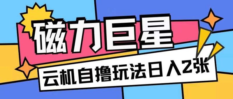 磁力巨星，无脑撸收益玩法无需手机云机操作可矩阵放大单日收入200+【揭秘】-我爱学习网