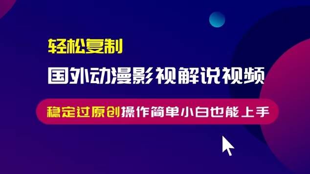 （13373期）轻松复制国外动漫影视解说视频，无脑搬运稳定过原创，操作简单小白也能…-我爱学习网