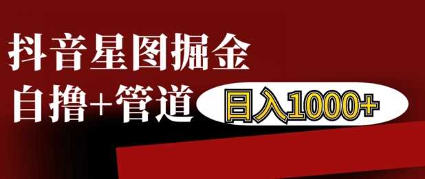 抖音星图掘金自撸，可以管道也可以自营，日入1k【揭秘】-我爱学习网