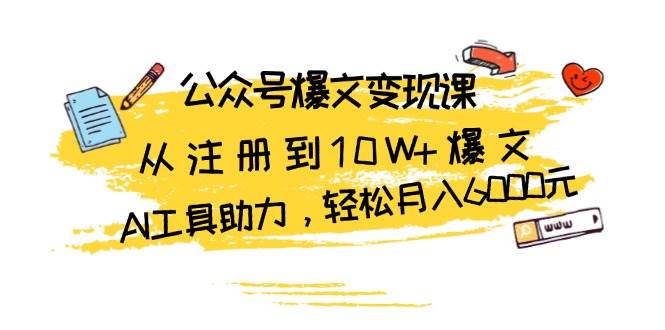 公众号爆文变现课：从注册到10W+爆文，AI工具助力，轻松月入6000元-我爱学习网