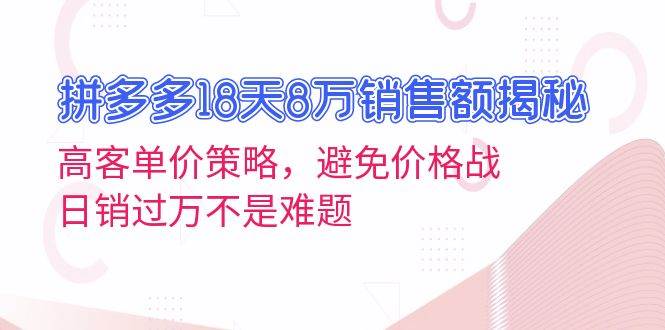 （13383期）拼多多18天8万销售额揭秘：高客单价策略，避免价格战，日销过万不是难题-我爱学习网