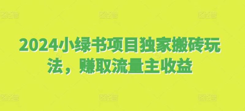 2024小绿书项目独家搬砖玩法，赚取流量主收益-我爱学习网