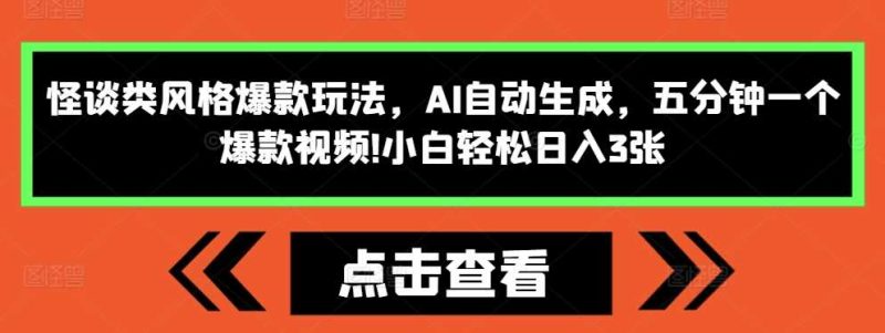 怪谈类风格爆款玩法，AI自动生成，五分钟一个爆款视频，小白轻松日入3张【揭秘】-我爱学习网