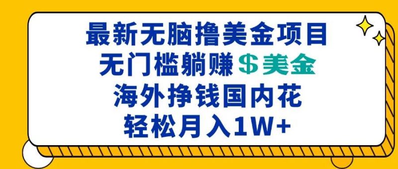 最新海外无脑撸美金项目，无门槛躺赚美金，海外挣钱国内花，月入一万加-我爱学习网