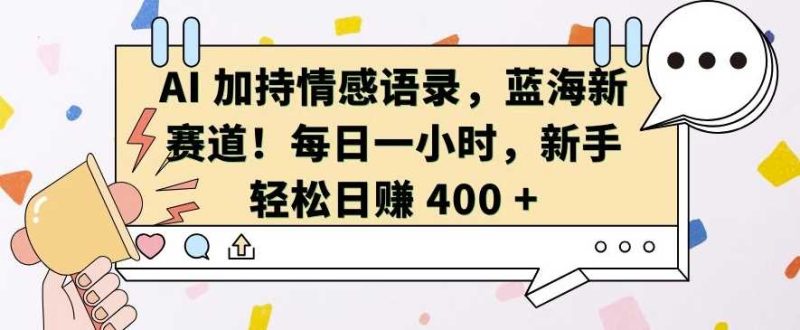 AI 加持情感语录，蓝海新赛道，每日一小时，新手轻松日入 400【揭秘】-我爱学习网