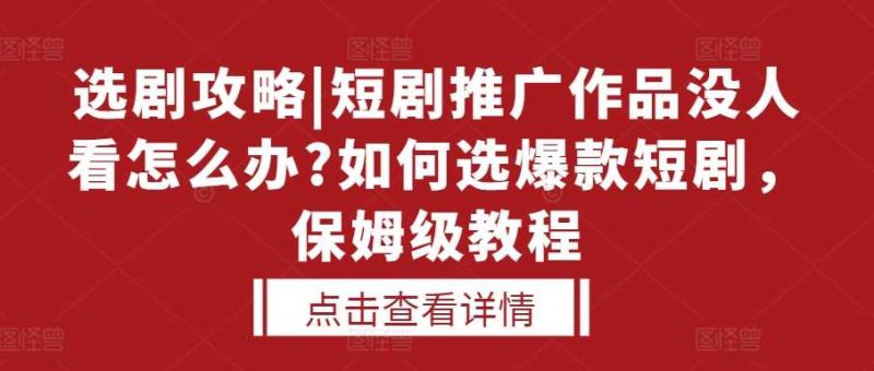 选剧攻略|短剧推广作品没人看怎么办?如何选爆款短剧，保姆级教程-我爱学习网