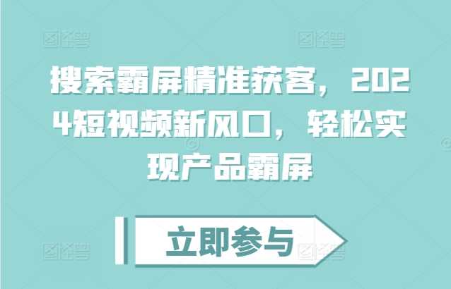 搜索霸屏精准获客，2024短视频新风口，轻松实现产品霸屏-我爱学习网