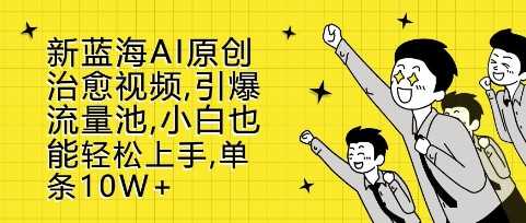 新蓝海AI原创治愈视频，引爆流量池，小白也能轻松上手，篇篇10W+【揭秘】-我爱学习网