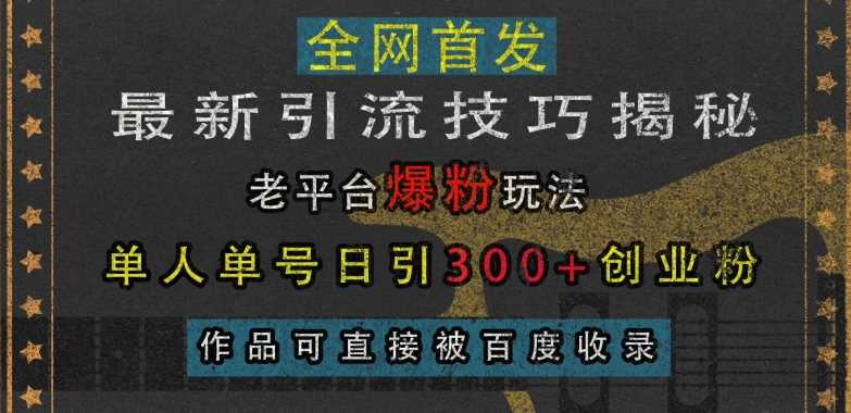 最新引流技巧揭秘，老平台爆粉玩法，单人单号日引300+创业粉，作品可直接被百度收录-我爱学习网