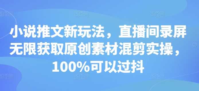 小说推文新玩法，直播间录屏无限获取原创素材混剪实操，100%可以过抖-我爱学习网