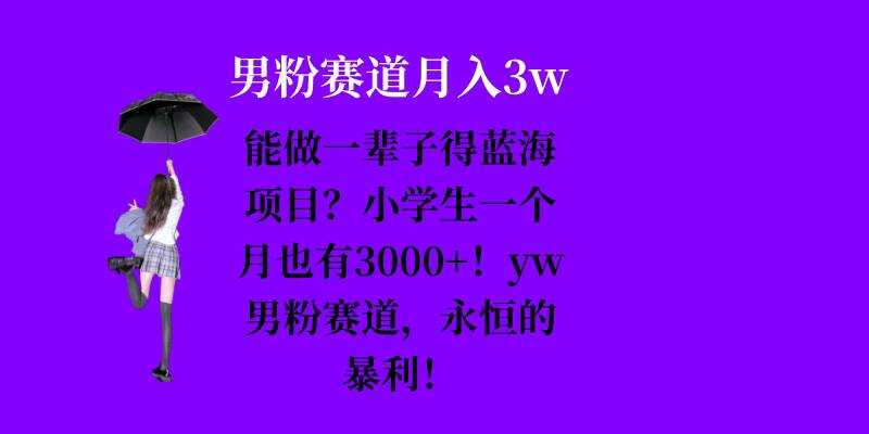 能做一辈子的蓝海项目？小学生一个月也有3000+，yw男粉赛道，永恒的暴利-我爱学习网