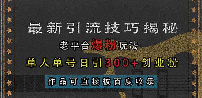 最新引流技巧揭秘，老平台爆粉玩法，单人单号日引300+创业粉，作品可直…-我爱学习网