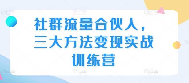 社群流量合伙人，三大方法变现实战训练营-我爱学习网