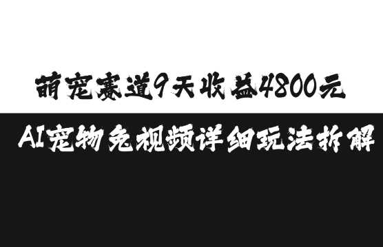 萌宠赛道9天收益4800元，AI宠物免视频详细玩法拆解-我爱学习网