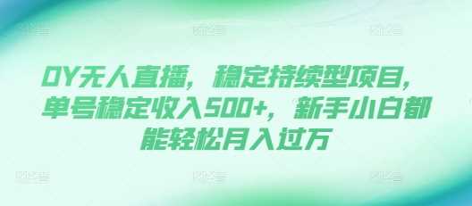 DY无人直播，稳定持续型项目，单号稳定收入500+，新手小白都能轻松月入过万【揭秘】-我爱学习网