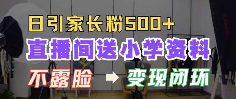 直播间送小学资料，每天引流家长粉500+，变现闭环模式【揭秘】-我爱学习网