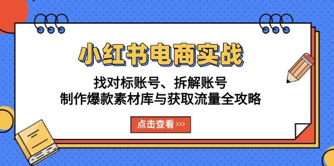 小红书电商实战：找对标账号、拆解账号、制作爆款素材库与获取流量全攻略-我爱学习网