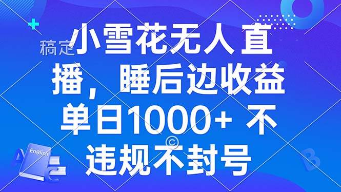 小雪花无人直播 睡后收益单日1000+ 零粉丝新号开播 不违规 看完就会-我爱学习网