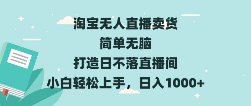 淘宝无人直播卖货 简单无脑 打造日不落直播间 小白轻松上手，日入1000+-我爱学习网