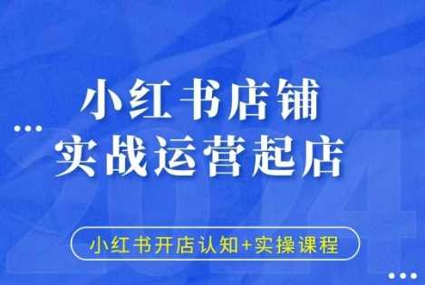 小红书店铺实战运营起店，小红书开店认知+实操课程-我爱学习网