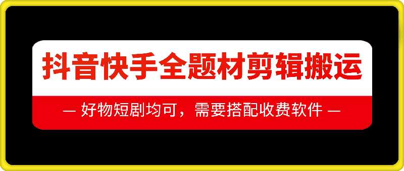 抖音快手全题材剪辑搬运技术，适合好物、短剧等-我爱学习网