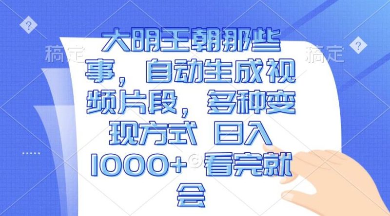 大明王朝那些事，自动生成视频片段，多种变现方式 日入1000+ 看完就会-我爱学习网