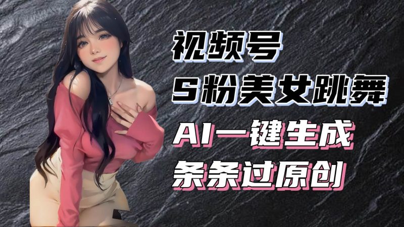 揭秘视频号S粉美女跳舞赛道，一键生成原创视频，收益翻倍！-我爱学习网