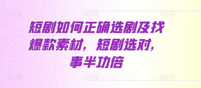 短剧如何正确选剧及找爆款素材，短剧选对，事半功倍-我爱学习网