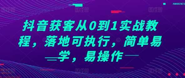 抖音获客从0到1实战教程，落地可执行，简单易学，易操作-我爱学习网