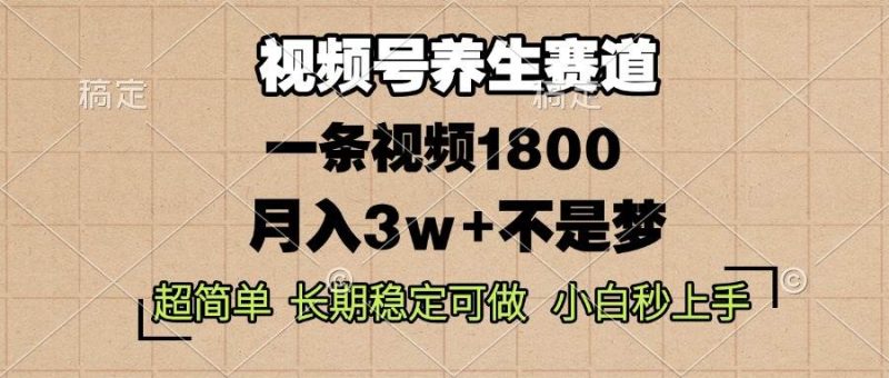 视频号养生赛道，一条视频1800，超简单，长期稳定可做，月入3w+不是梦-我爱学习网