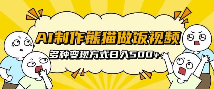 AI制作熊猫做饭视频，可批量矩阵操作，多种变现方式日入5张-我爱学习网