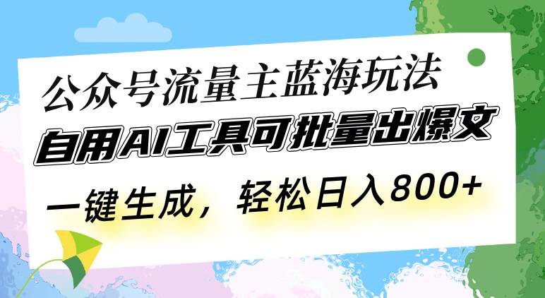 公众号流量主蓝海玩法 自用AI工具可批量出爆文，一键生成，轻松日入800-我爱学习网