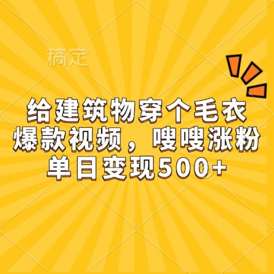 给建筑物穿个毛衣，爆款视频，嗖嗖涨粉，单日变现500+-我爱学习网