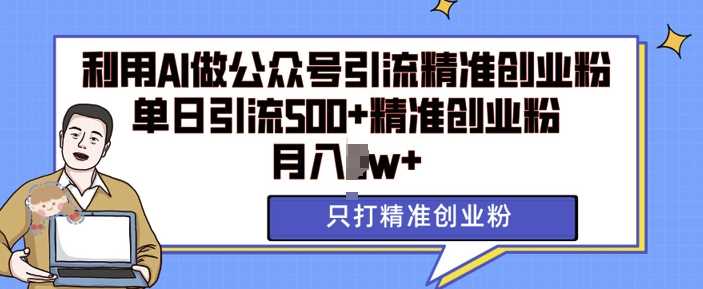 利用AI矩阵做公众号引流精准创业粉，单日引流500+精准创业粉，月入过w【揭秘】-我爱学习网