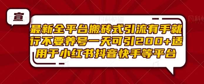 最新全平台搬砖式引流有手就行不要养号一天可引200+项目粉适用于小红书抖音快手等平台-我爱学习网