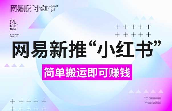 网易官方新推“小红书”，搬运即有收益，新手小白千万别错过(附详细教程)【揭秘】-我爱学习网