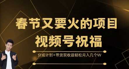 春节又要火的项目视频号祝福，分成计划+带货双收益，轻松月入几个W【揭秘】-我爱学习网