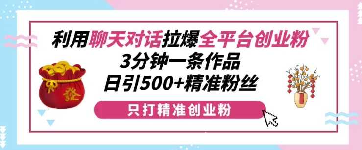 利用聊天对话拉爆全平台创业粉，3分钟一条作品，日引500+精准粉丝-我爱学习网