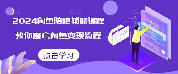 2024闲鱼陪跑辅助课程，教你整套闲鱼变现流程-我爱学习网