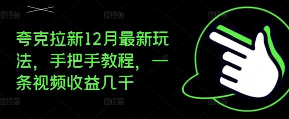 夸克拉新12月最新玩法，手把手教程，一条视频收益几千-我爱学习网