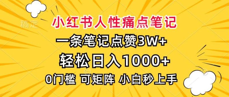 小红书人性痛点笔记，一条笔记点赞3W+，轻松日入1000+，小白秒上手-我爱学习网