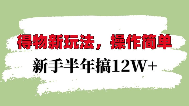 得物新玩法详细流程，操作简单，新手一年搞12W+-我爱学习网