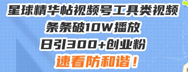 星球精华帖视频号工具类视频条条破10W播放日引300+创业粉，速看防和谐！-我爱学习网