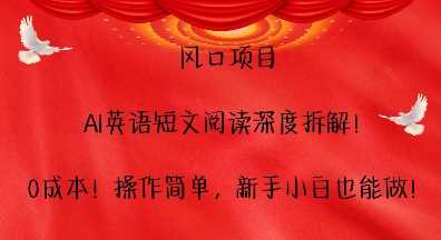 风口项目，AI英语短文阅读深度拆解，0成本，操作简单，新手小白也能做-我爱学习网