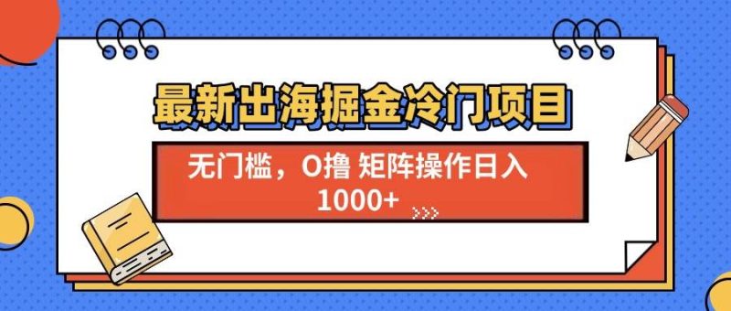 最新出海掘金冷门项目，单号日入1000+-我爱学习网