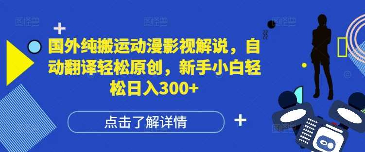 国外纯搬运动漫影视解说，自动翻译轻松原创，新手小白轻松日入300+【揭秘】-我爱学习网