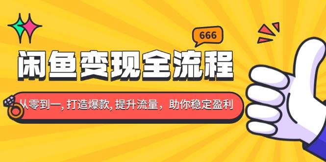 闲鱼变现全流程：你从零到一, 打造爆款, 提升流量，助你稳定盈利-我爱学习网