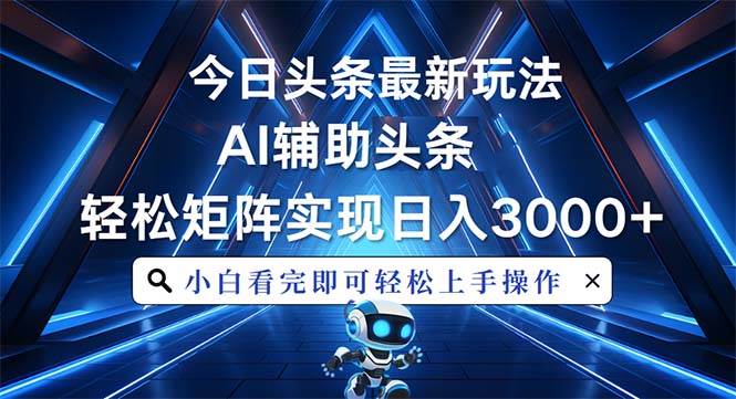 今日头条最新玩法，思路简单，AI辅助，复制粘贴轻松矩阵日入3000+-我爱学习网